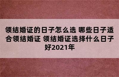 领结婚证的日子怎么选 哪些日子适合领结婚证 领结婚证选择什么日子好2021年